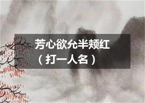 芳心欲允半颊红（打一人名）