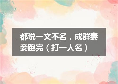 都说一文不名，成群妻妾跑完（打一人名）