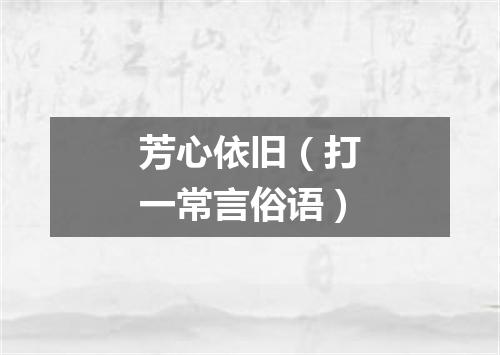 芳心依旧（打一常言俗语）