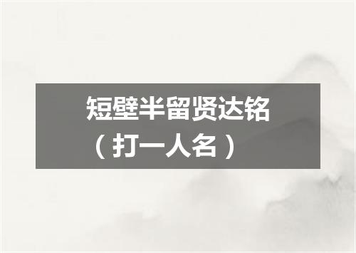 短壁半留贤达铭（打一人名）