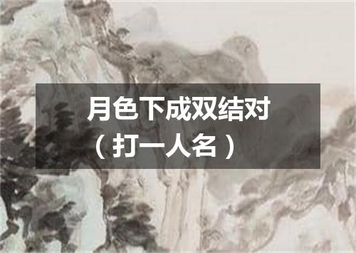 月色下成双结对（打一人名）
