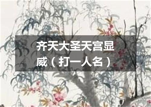 齐天大圣天宫显威（打一人名）