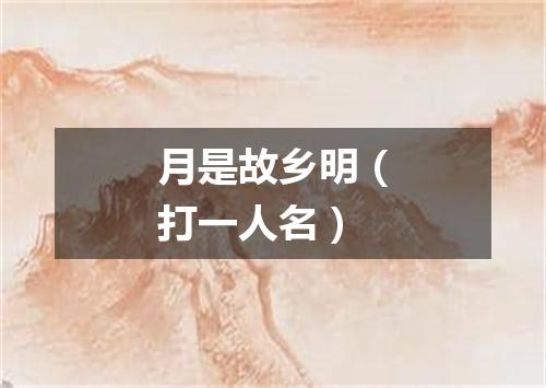 月是故乡明（打一人名）