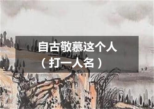 自古敬慕这个人（打一人名）
