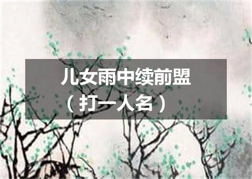 儿女雨中续前盟（打一人名）