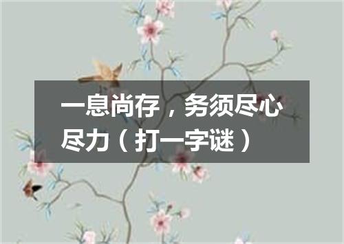 一息尚存，务须尽心尽力（打一字谜）
