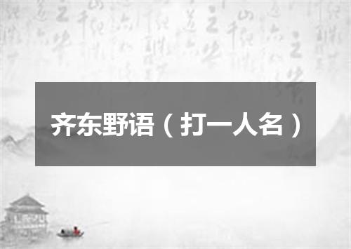 齐东野语（打一人名）