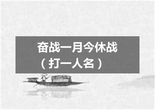 奋战一月今休战（打一人名）