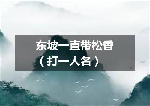 东坡一直带松香（打一人名）