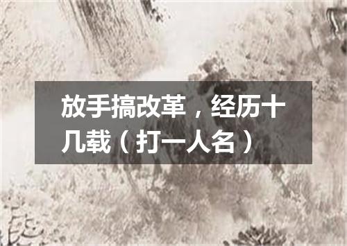 放手搞改革，经历十几载（打一人名）