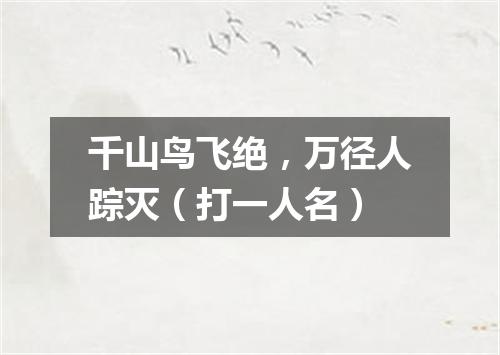 千山鸟飞绝，万径人踪灭（打一人名）