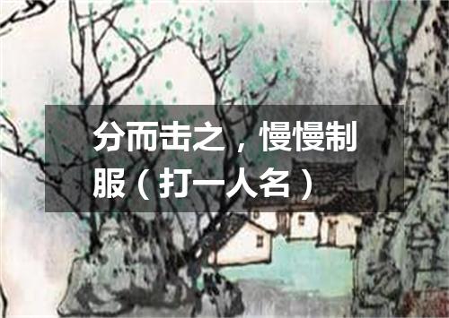 分而击之，慢慢制服（打一人名）