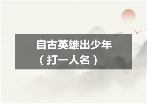 自古英雄出少年（打一人名）