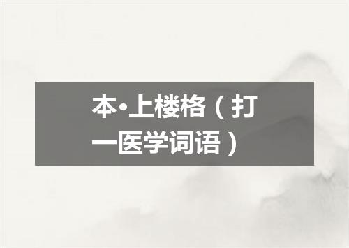 本·上楼格（打一医学词语）