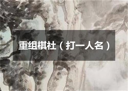 重组棋社（打一人名）