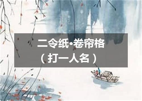 二令纸·卷帘格（打一人名）