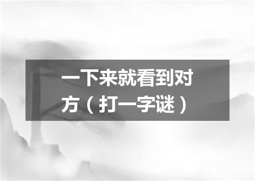 一下来就看到对方（打一字谜）