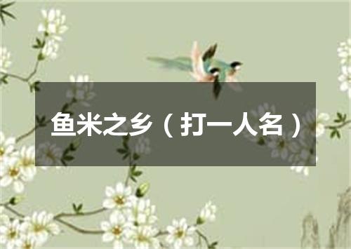 鱼米之乡（打一人名）