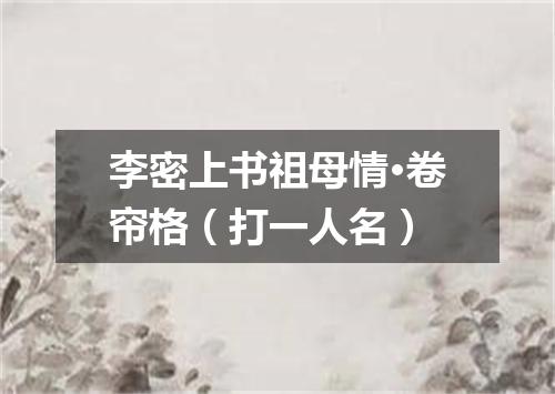 李密上书祖母情·卷帘格（打一人名）