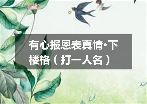 有心报恩表真情·下楼格（打一人名）
