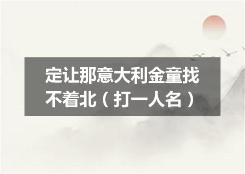定让那意大利金童找不着北（打一人名）