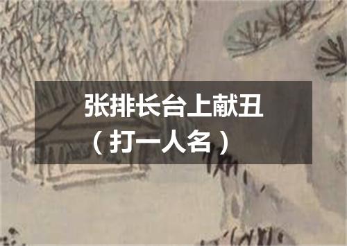 张排长台上献丑（打一人名）