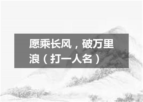 愿乘长风，破万里浪（打一人名）