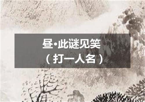 昼·此谜见笑（打一人名）