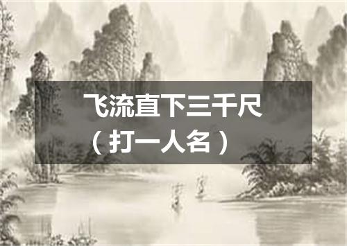 飞流直下三千尺（打一人名）
