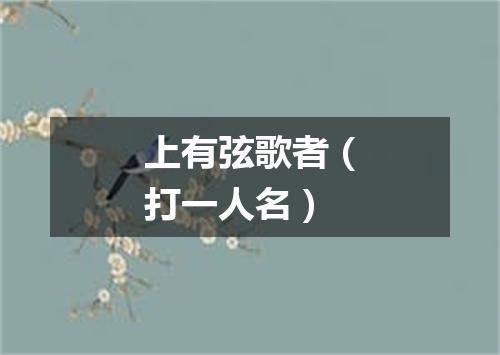 上有弦歌者（打一人名）