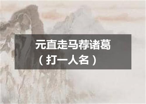 元直走马荐诸葛（打一人名）