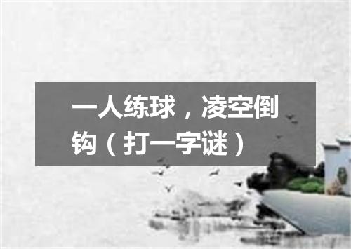 一人练球，凌空倒钩（打一字谜）
