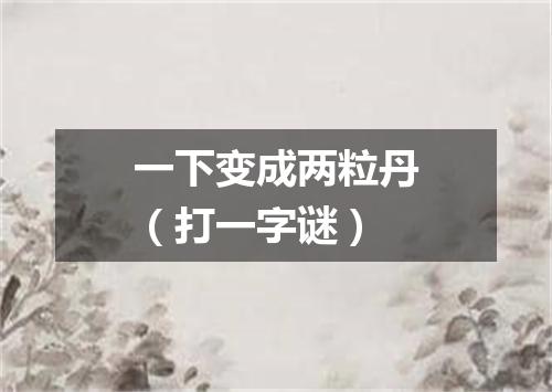一下变成两粒丹（打一字谜）