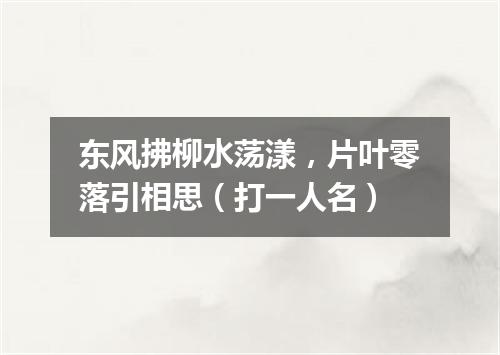 东风拂柳水荡漾，片叶零落引相思（打一人名）