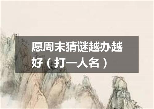 愿周末猜谜越办越好（打一人名）