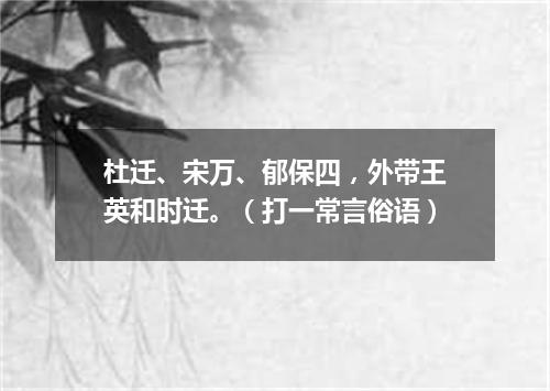 杜迁、宋万、郁保四，外带王英和时迁。（打一常言俗语）