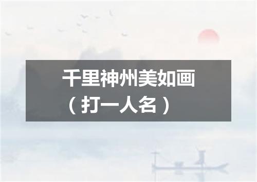 千里神州美如画（打一人名）