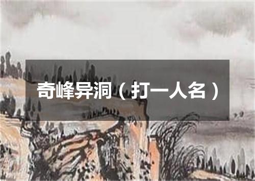 奇峰异洞（打一人名）