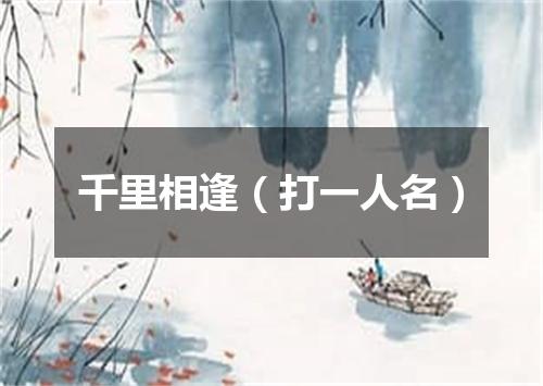 千里相逢（打一人名）