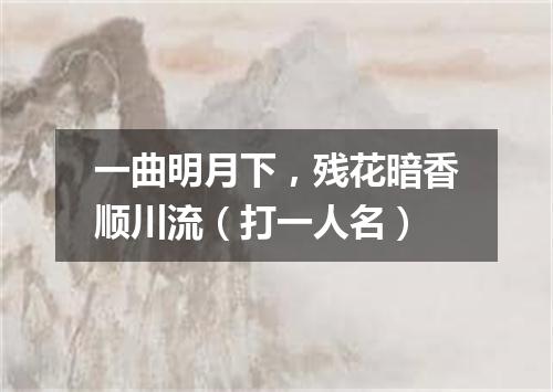 一曲明月下，残花暗香顺川流（打一人名）