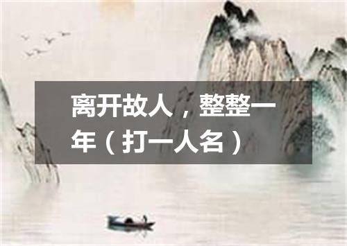 离开故人，整整一年（打一人名）