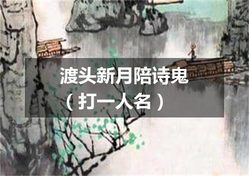 渡头新月陪诗鬼（打一人名）