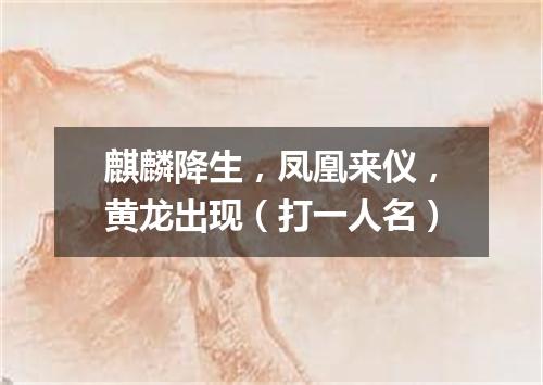 麒麟降生，凤凰来仪，黄龙出现（打一人名）