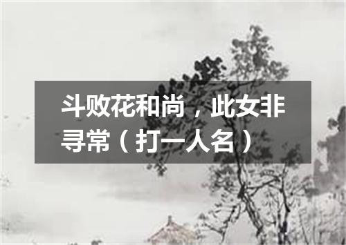 斗败花和尚，此女非寻常（打一人名）