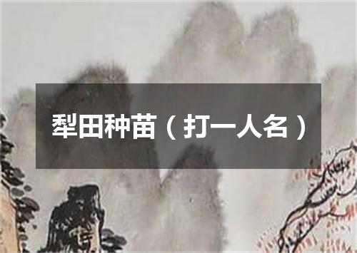 犁田种苗（打一人名）