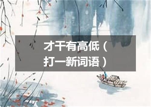 才干有高低（打一新词语）