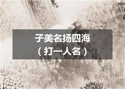 子美名扬四海（打一人名）