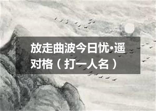 放走曲波今日忧·遥对格（打一人名）