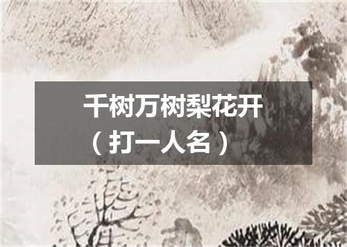 千树万树梨花开（打一人名）