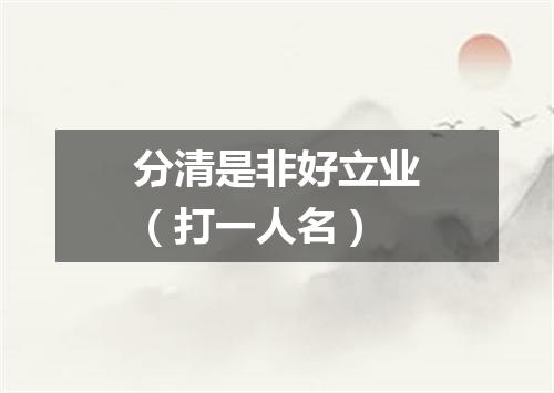 分清是非好立业（打一人名）